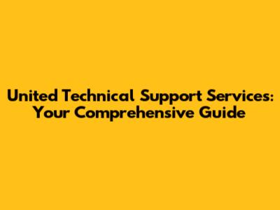 United Technical Support Services: Your Comprehensive Guide