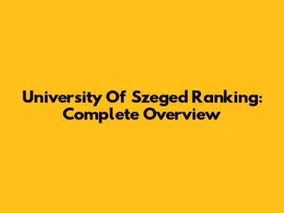 University Of Szeged Ranking: Complete Overview