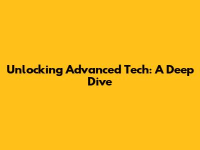 Unlocking Advanced Tech: A Deep Dive