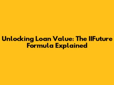 Unlocking Loan Value: The IIFuture Formula Explained