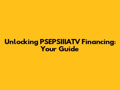 Unlocking PSEPSIIIATV Financing: Your Guide