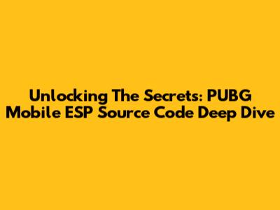 Unlocking The Secrets: PUBG Mobile ESP Source Code Deep Dive