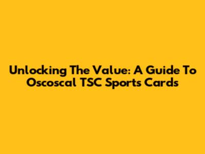Unlocking The Value: A Guide To Oscoscal TSC Sports Cards