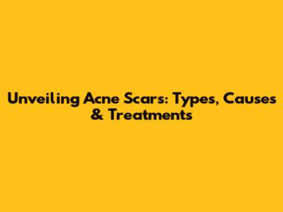 Unveiling Acne Scars: Types, Causes & Treatments