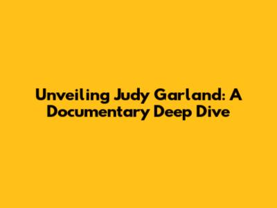 Unveiling Judy Garland: A Documentary Deep Dive