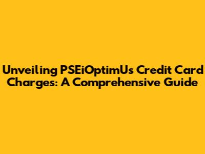 Unveiling PSEiOptimUs Credit Card Charges: A Comprehensive Guide