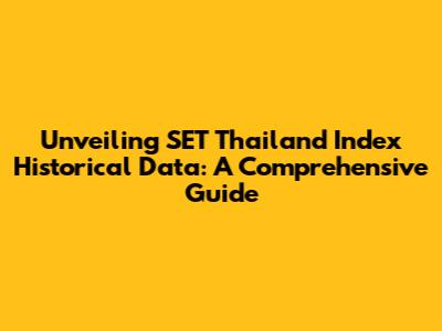 Unveiling SET Thailand Index Historical Data: A Comprehensive Guide