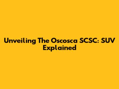 Unveiling The Oscosca SCSC: SUV Explained