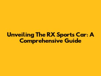 Unveiling The RX Sports Car: A Comprehensive Guide
