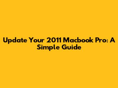 Update Your 2011 Macbook Pro: A Simple Guide