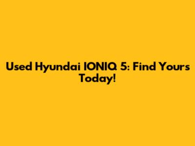 Used Hyundai IONIQ 5: Find Yours Today!