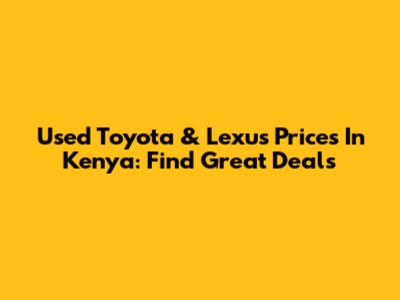 Used Toyota & Lexus Prices In Kenya: Find Great Deals