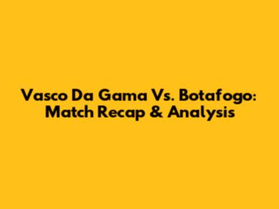 Vasco Da Gama Vs. Botafogo: Match Recap & Analysis