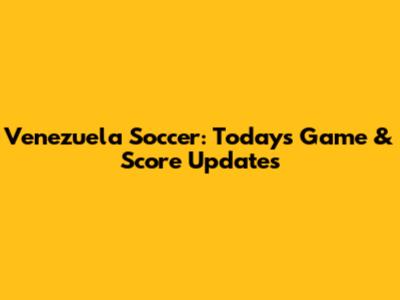 Venezuela Soccer: Today's Game & Score Updates