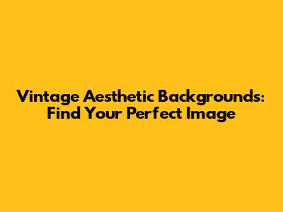 Vintage Aesthetic Backgrounds: Find Your Perfect Image