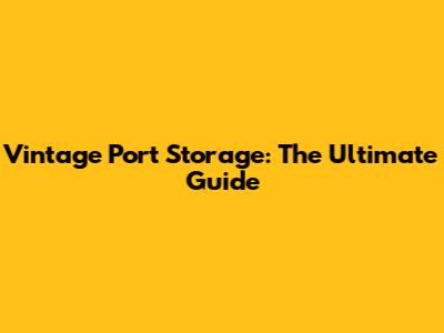 Vintage Port Storage: The Ultimate Guide