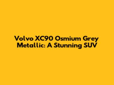 Volvo XC90 Osmium Grey Metallic: A Stunning SUV