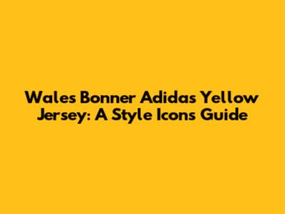 Wales Bonner Adidas Yellow Jersey: A Style Icon's Guide