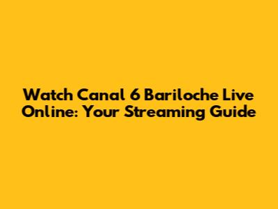 Watch Canal 6 Bariloche Live Online: Your Streaming Guide