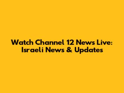 Watch Channel 12 News Live: Israeli News & Updates