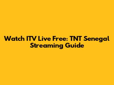 Watch ITV Live Free: TNT Senegal Streaming Guide