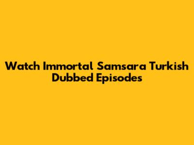 Watch Immortal Samsara Turkish Dubbed Episodes