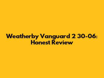 Weatherby Vanguard 2 30-06: Honest Review