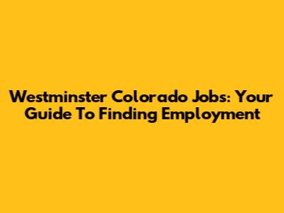 Westminster Colorado Jobs: Your Guide To Finding Employment