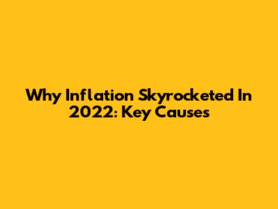 Why Inflation Skyrocketed In 2022: Key Causes