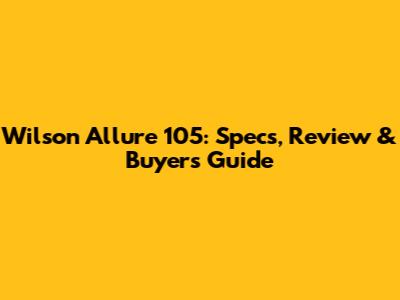 Wilson Allure 105: Specs, Review & Buyer's Guide
