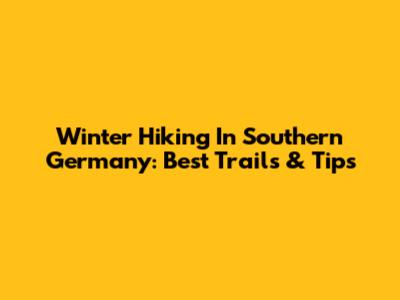 Winter Hiking In Southern Germany: Best Trails & Tips