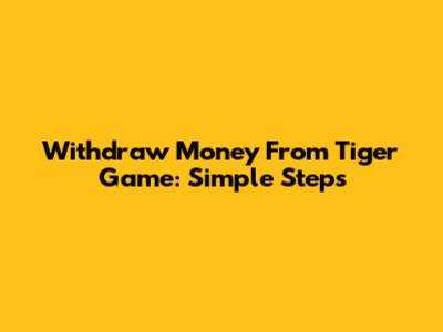 Withdraw Money From Tiger Game: Simple Steps
