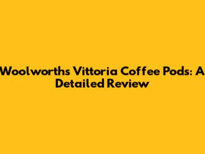 Woolworths Vittoria Coffee Pods: A Detailed Review