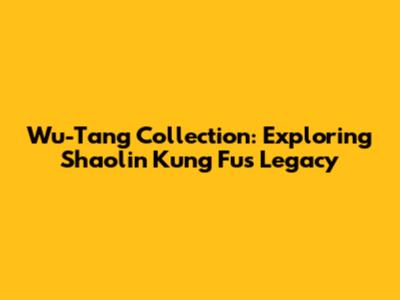 Wu-Tang Collection: Exploring Shaolin Kung Fu's Legacy