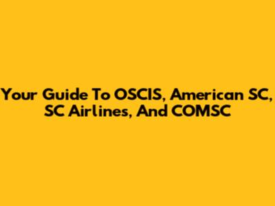 Your Guide To OSCIS, American SC, SC Airlines, And COMSC