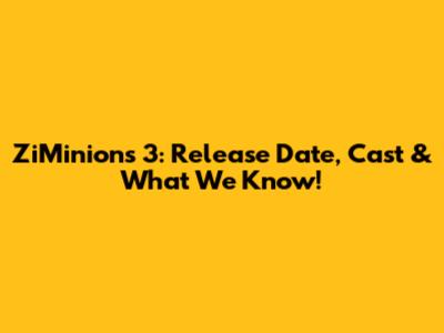 ZiMinions 3: Release Date, Cast & What We Know!